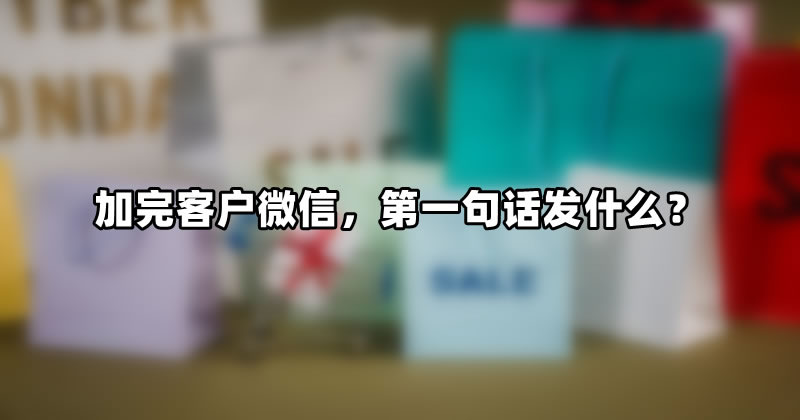 加完客户微信，第一句话发什么？ 网络营销 微日志 第1张